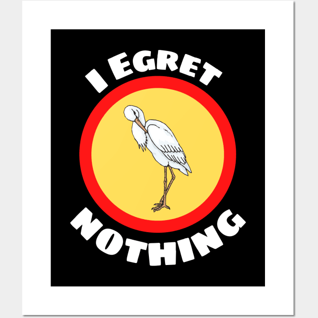 I Egret Nothing - Egret Pun Wall Art by Allthingspunny